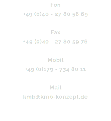 Fon +49 (0)40 - 27 80 56 69 Fax +49 (0)40 - 27 80 59 76 Mobil +49 (0)179 - 734 80 11 Mail kmb@kmb-konzept.de